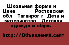Школьная форма н › Цена ­ 1 500 - Ростовская обл., Таганрог г. Дети и материнство » Детская одежда и обувь   